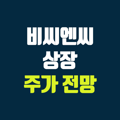 비씨엔씨 상장 주가 전망 (장외가, 시초가, 보호예수, 따상 가격, 유통 물량) 비씨엔씨 상장 주가 전망 (장외가, 시초가, 보호예수, 따상 가격, 유통 물량)