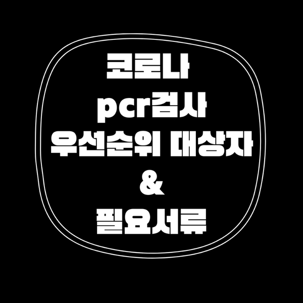  코로나 pcr검사 우선순위 대상 & 필요서류