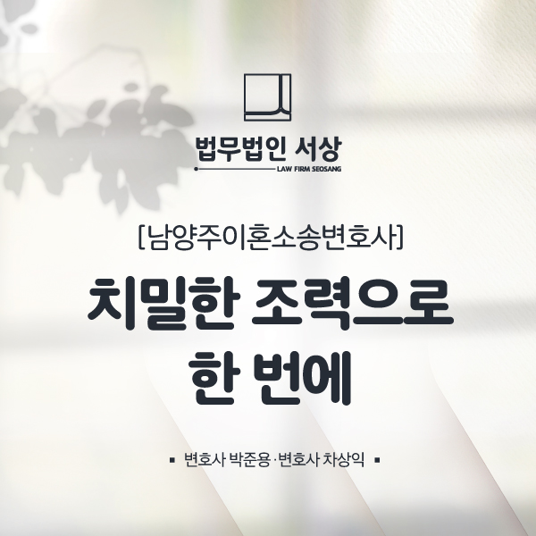 남양주이혼소송변호사, 상간녀소송 치밀한 조력으로 한 번에 남양주이혼소송변호사, 상간녀소송 치밀한 조력으로 한 번에
