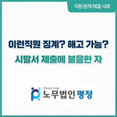  [직원문제 해결사례] 이런직원 징계? 해고가능?_ 시말서 제출요구에 불응한 자