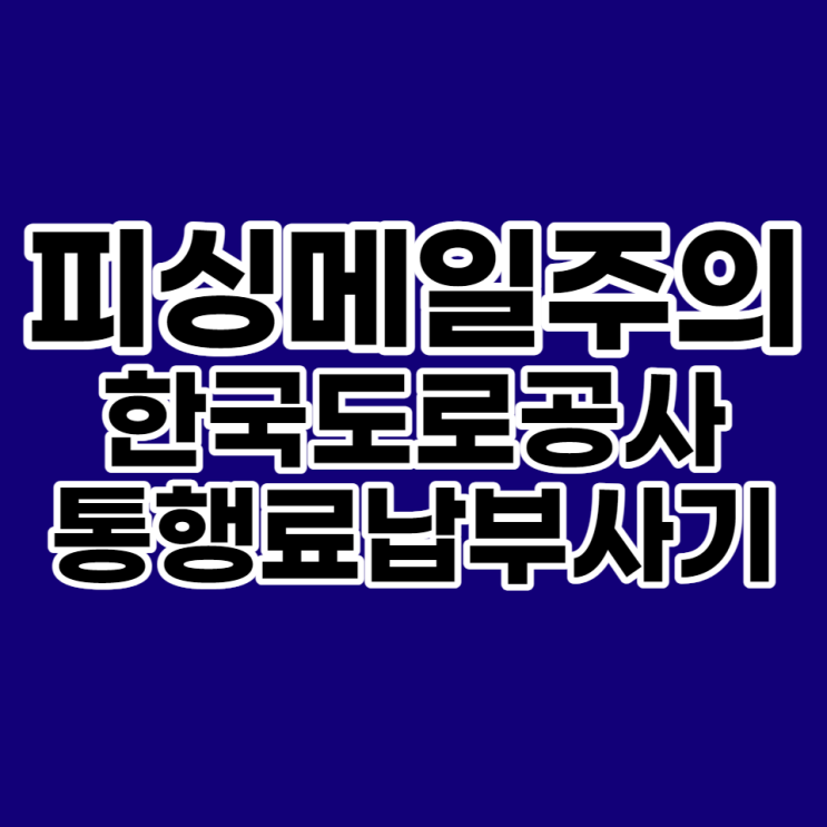  한국도로공사 사칭 피싱메일 주의(통행료 납부 관련)
