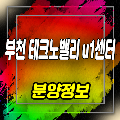 부천테크노밸리u1센터 지식산업센터 춘의동 상가,지산 분양가 및 홍보관 위치 안내
