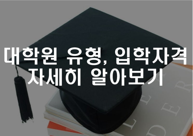  대학원 유형, 입학자격 자세히 알아보기