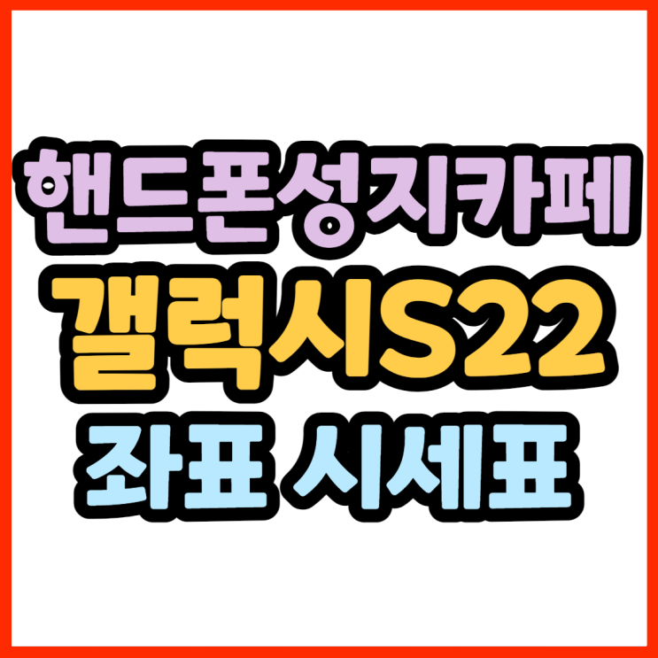 핸드폰성지카페 S22 좌표 시세표 누구보다 쉽게 찾는법 핸드폰성지카페 S22 좌표 시세표 누구보다 쉽게 찾는법