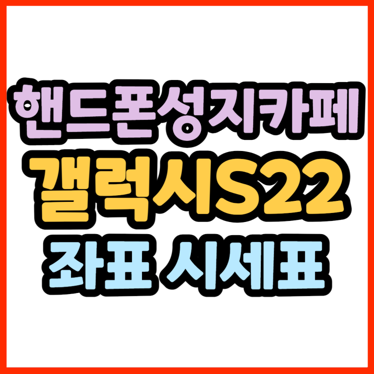 핸드폰성지카페 S22 좌표 시세표 누구보다 쉽게 찾는법