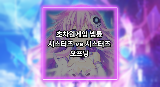 [게임정보]초차원게임 넵튠 시스터즈 vs 시스터즈 오프닝(OP) - 아야네(彩音) - Fight for Victory