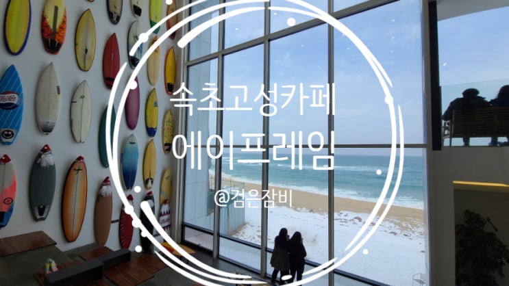  가진해변을 품은 고성 카페 에이프레임!! 뷰 맛집 속초  오션뷰카페 추천(feat. 줄서는식당 더 치즈케이크팩토리)