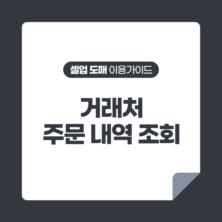  [셀업 도매 이용가이드] 거래처 주문 내역 조회
