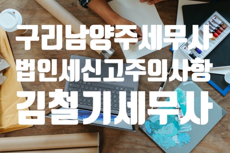  [구리 남양주 세무사] 법인세 신고 시 주의 사항