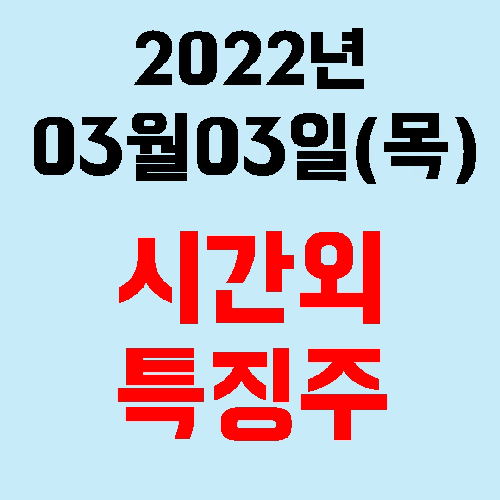  2022년 03월 03일(목) 시간외 특징주