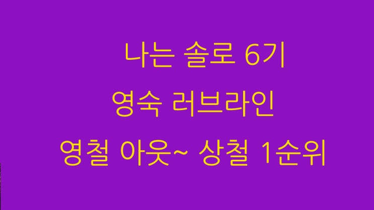  나는 솔로 6기 영숙 러브라인 영철 아웃~ 상철 1순위