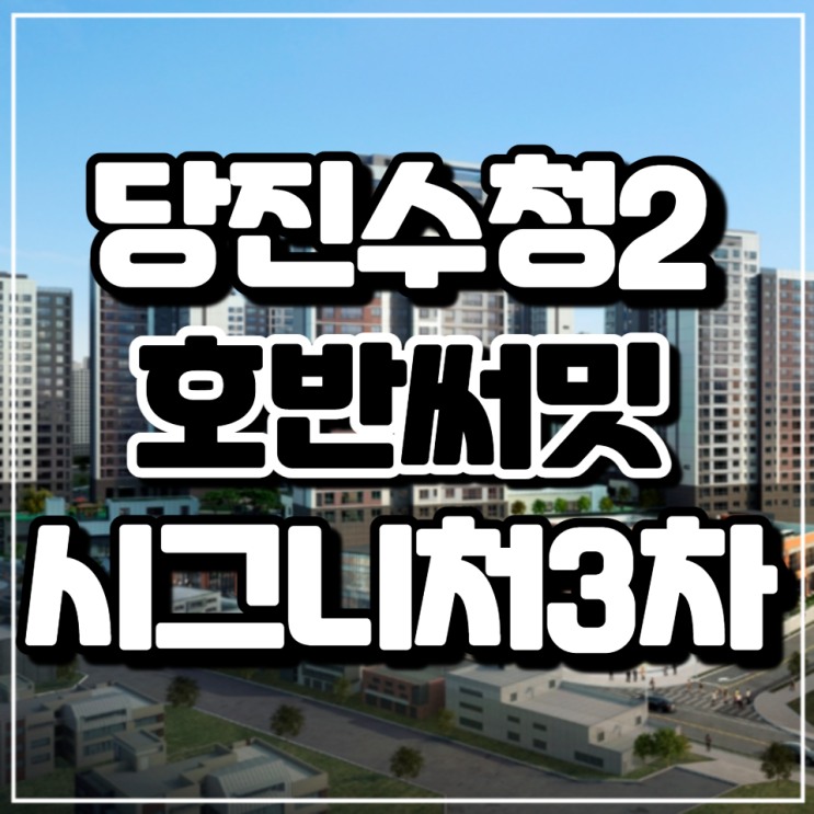 당진 수청2지구 호반써밋 시그니처 3차 분양 안내