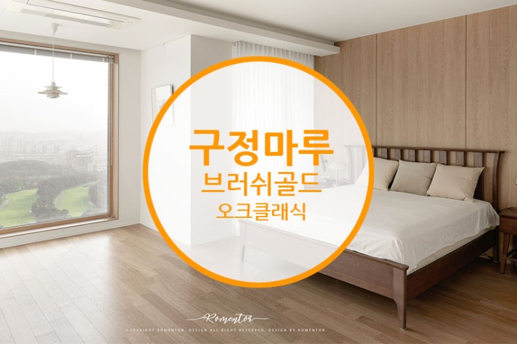  [마루 시공후기] 구정마루 브러쉬골드 오크 클래식 / 자연의 편안함을 우리집에 담고 싶다면 이런건 어떨까요??
