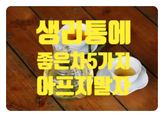  생리통에 좋은 차 5가지! 하루권장량!