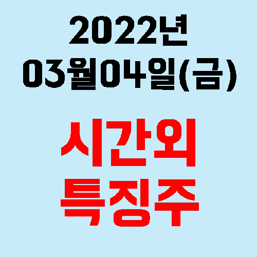  2022년 03월 04일(금) 시간외 특징주