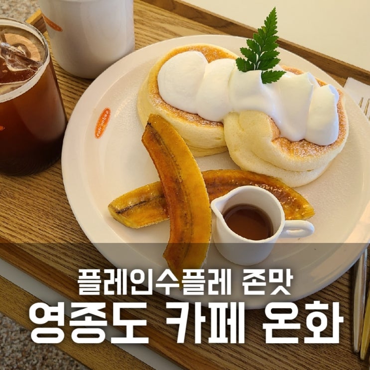 영종도 카페 온화 : 플레인수플레 맛이 아주 좋다