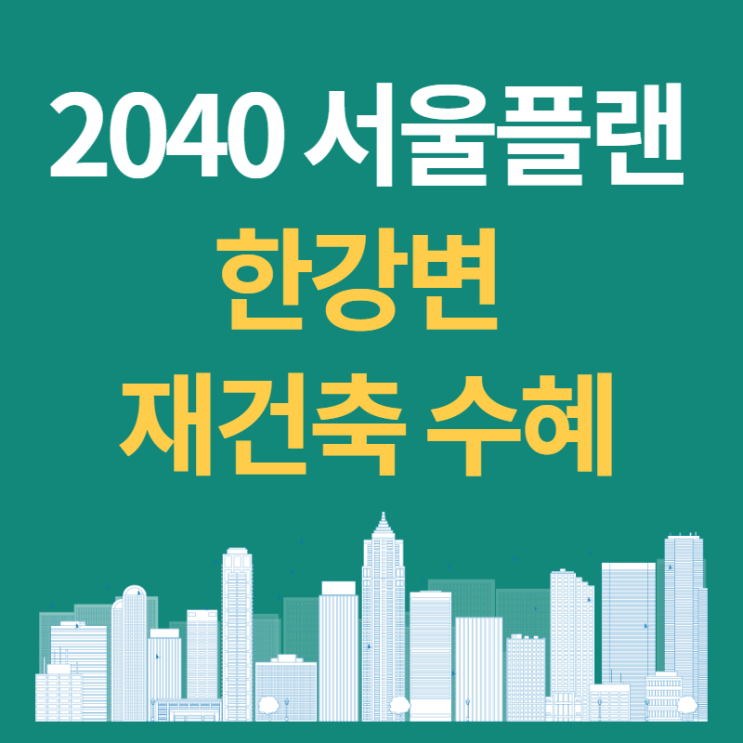  2040 서울플랜 :: 여의도, 압구정, 잠실5단지 재건축 수혜