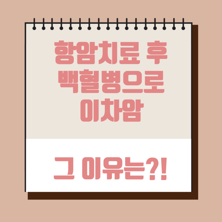  항암치료 후 백혈병으로 이차암, 그 이유는?!