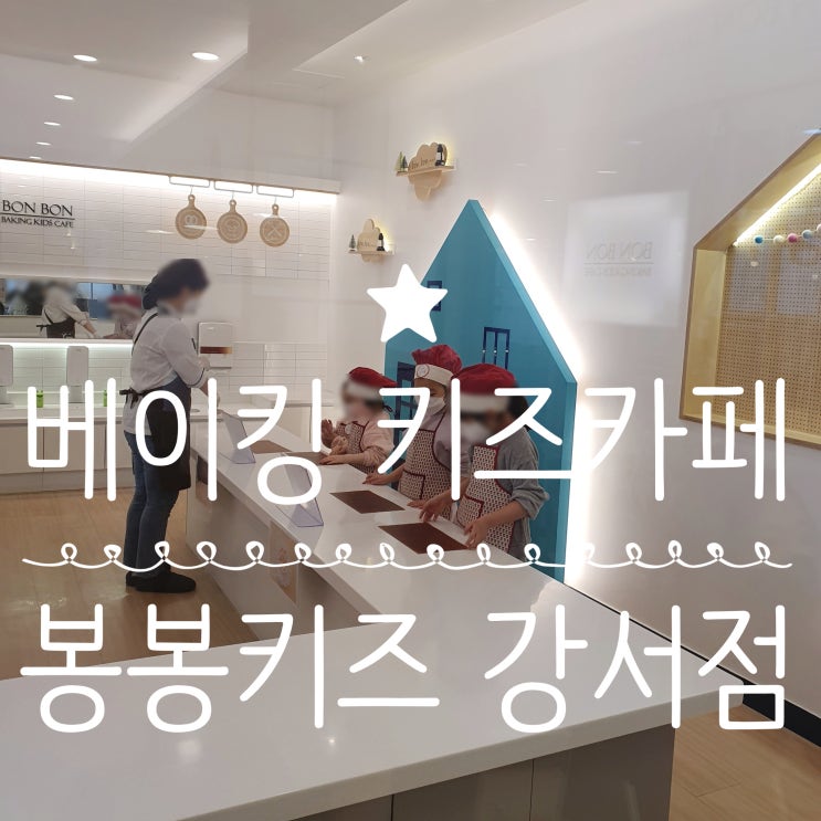  봉봉키즈 강서점 베이킹 키즈카페 :: 키즈쿠킹& 놀이를 한곳에서!