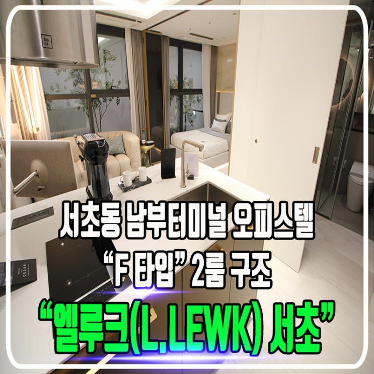  엘루크(LLEWK) 서초 - 남부터미널 하이엔드 오피스텔 / 2룸, 1.5룸, 원룸타입 / 정보 및 TYPE별 현장소개