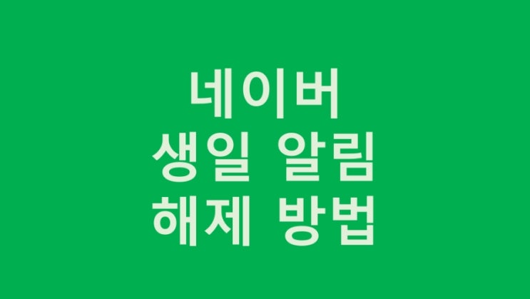  네이버 생일 알림 해제 간단히 해결하는 방법