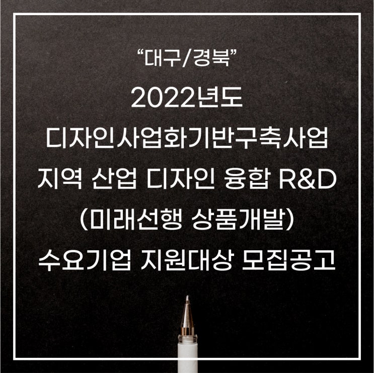  [대구/경북] 2022년도 디자인사업화기반구축사업 지역 산업-디자인 융합 R&D(미래선행 상품개발) 수요기업 지원대상 모집공고