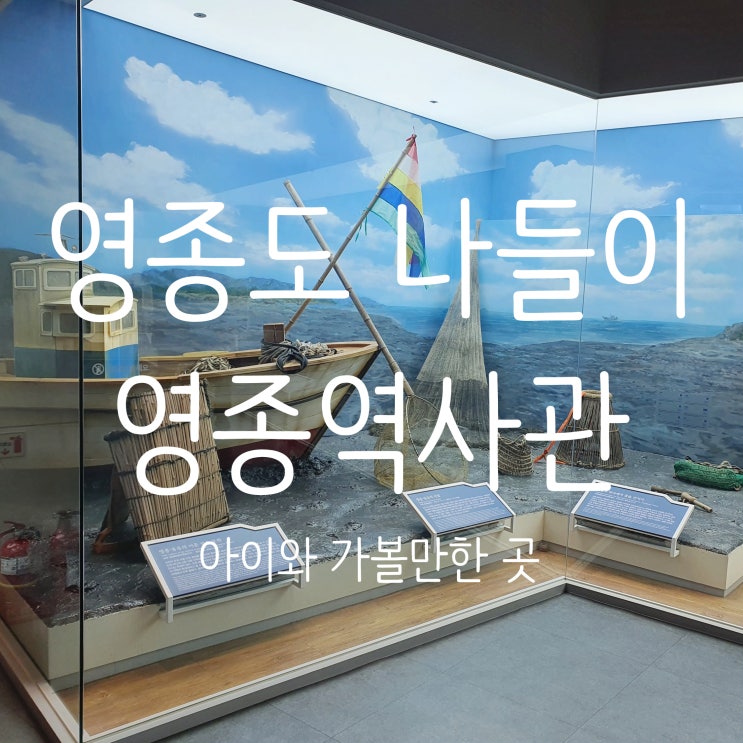  영종도 나들이 영종역사관, 구읍뱃터 (ft. 아이와 가볼만한 곳)