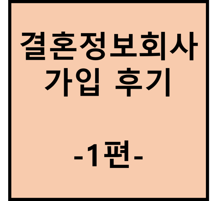  결혼정보회사(결정사) 상담 및 가입 후기(1편)