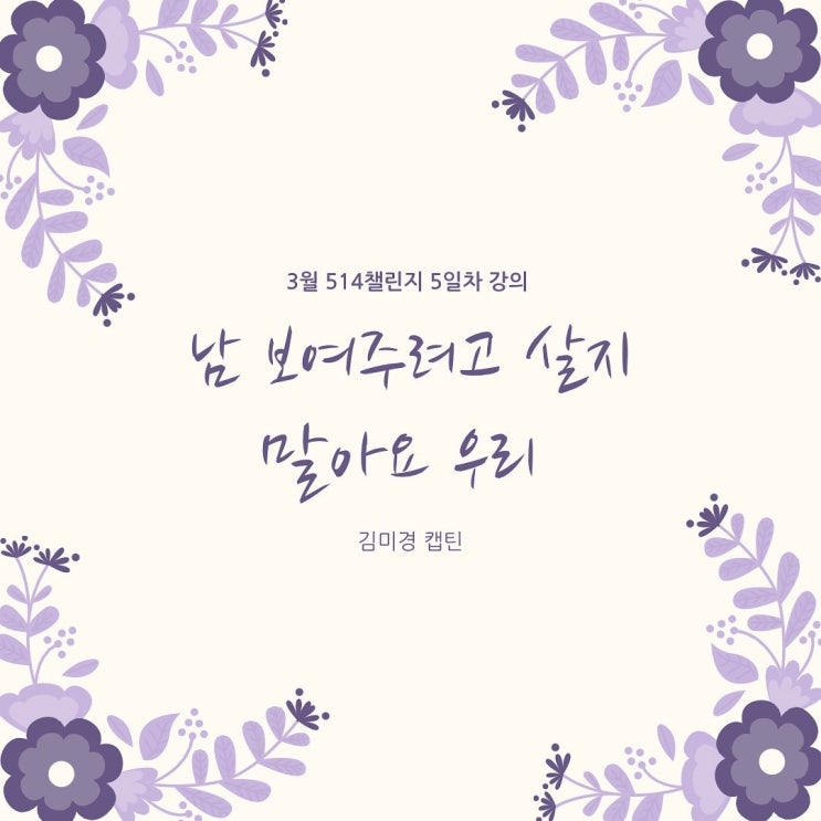  3월 514 챌린지 <5일차> "남 보여주려고 살지 말아요 우리"