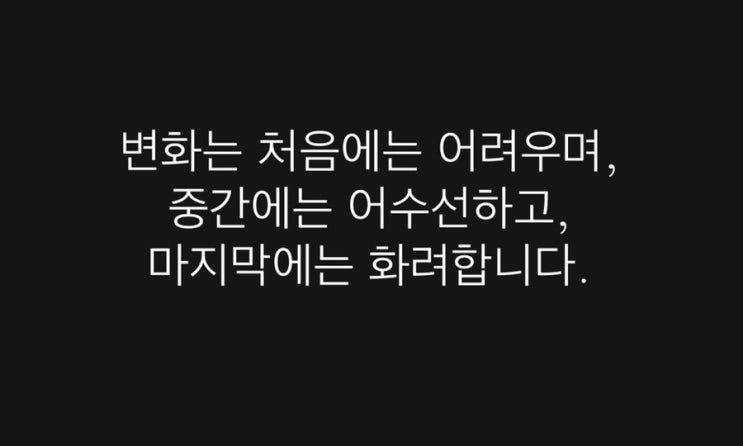  변화는 처음에는 어려우며, 중간에는 어수선하고, 마지막에는 화려합니다.