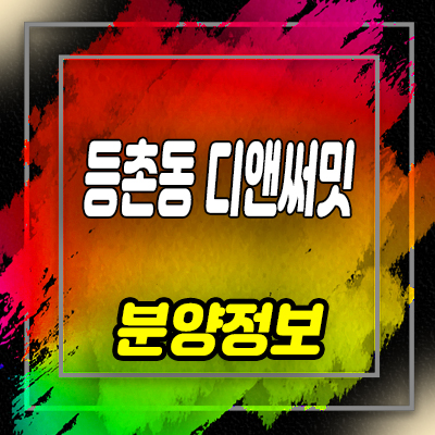  등촌동 디앤써밋 복층오피스텔 , 소형아파트,도생 분양가 및 잔여호실 안내