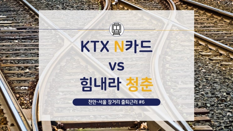  [천안-서울 장거리 출퇴근러](6) KTX N카드와 힘내라 청춘 할인율 비교