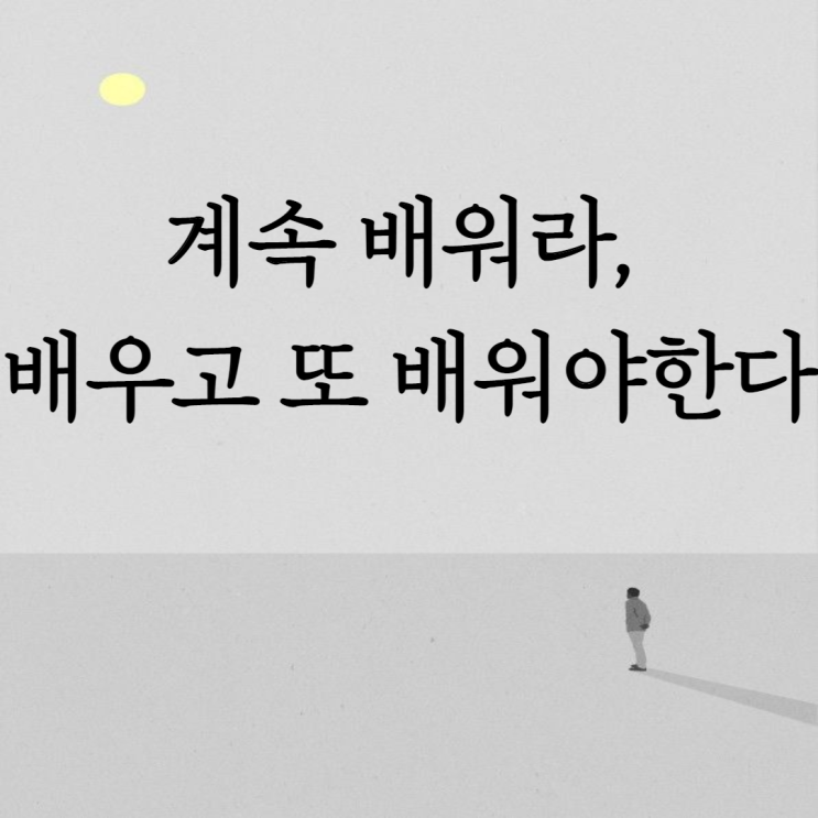  계속 배워라, 배우고 또 배워야 한다