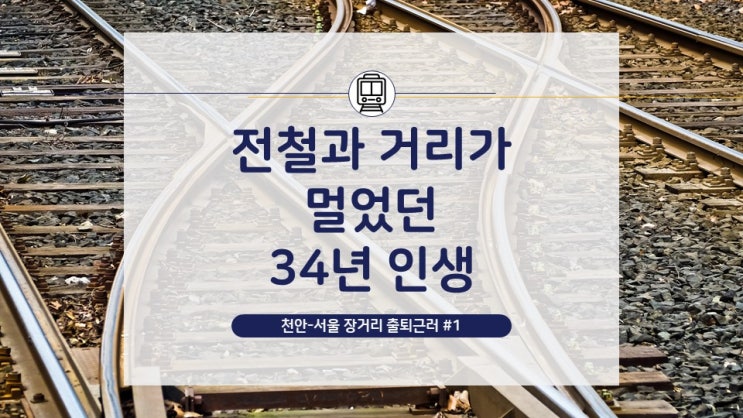 [천안-서울 장거리 출퇴근러](1) 34년 인생, 전철과는 거리가 멀었죠