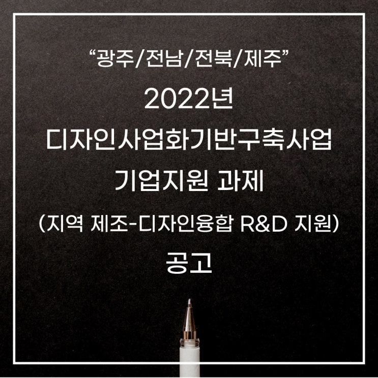  [광주/전남/전북/제주]2022년 디자인사업화기반구축사업 기업지원 과제(지역 제조-디자인융합 R&D 지원) 공고