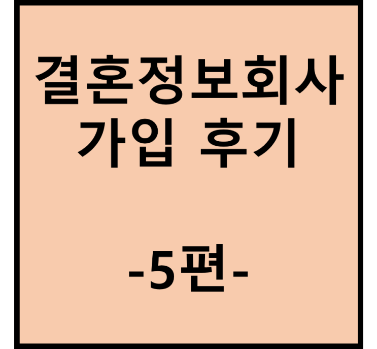  결혼정보회사(결정사) 상담 및 가입 후기(5편)