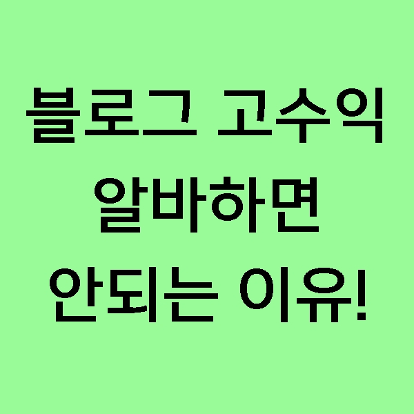  [후기] 블로그 고수익 알바 하면 안되는 이유 3가지! 블로그를 키울 생각이 있다면 하지마세요.
