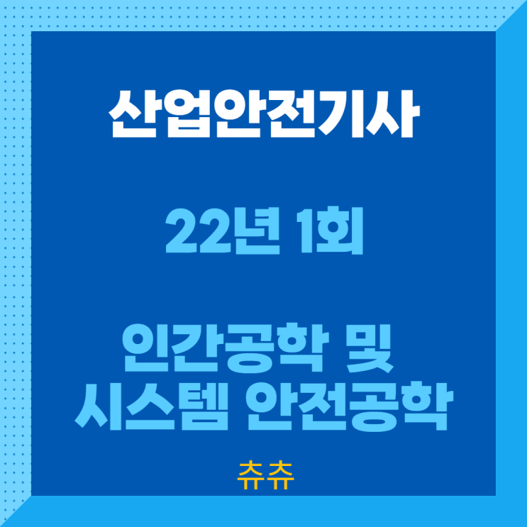 산업안전기사 필기 22년1회 인간공학 및 시스템안전공학 산업안전기사 필기 22년1회 인간공학 및 시스템안전공학