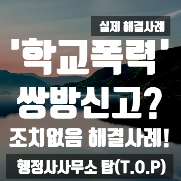 [학교폭력] 쌍방 신고를 통해 '조치없음(학교폭력 아님)' 결정을 받은 사례 / 단체대화방 욕설 / 보호자확인서, 의견서, 행정심판 전문 [행정사사무소 탑(T.O.P)]