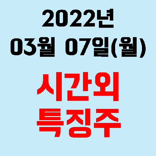  2022년 03월 07일(월) 시간외 특징주