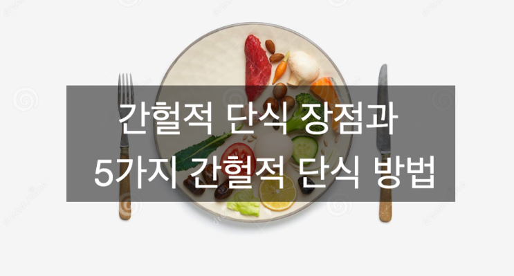  간헐적 단식 장점과 5가지 간헐적 단식 방법, 일반적으로 12~40시간 정도.