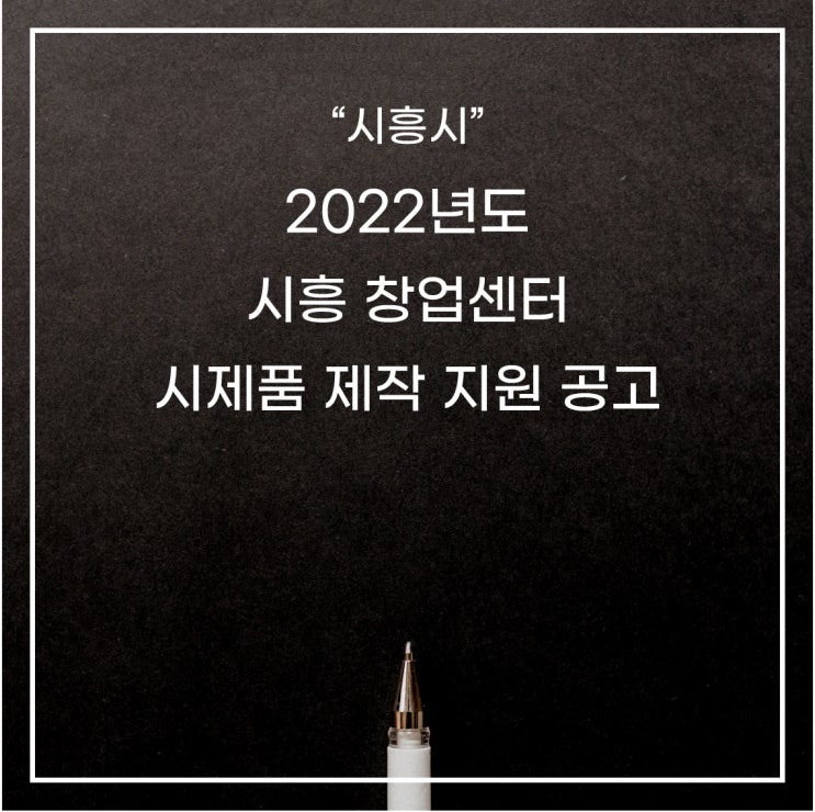  [시흥시]2022년 시흥창업센터 시제품 제작 지원 수정 공고(*모집기간 변경)