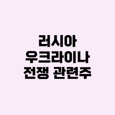  러시아 우크라이나 전쟁 관련주·수혜주 BEST 7