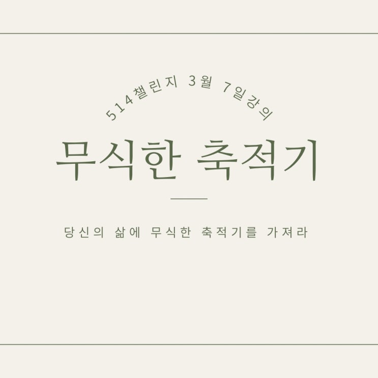  3월 514 챌린지 <7일차> "당신의 삶에 무식한 축적기를 가져라"