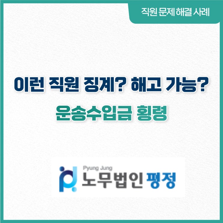  [직원문제 해결사례] 이런직원 징계? 해고 가능?_ 운송수입금 횡령