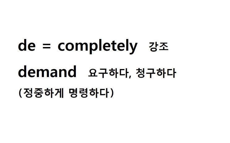  접두사 de = completely 강조 (demand 정중하게 명령하다 = 요구하다, 청구하다)
