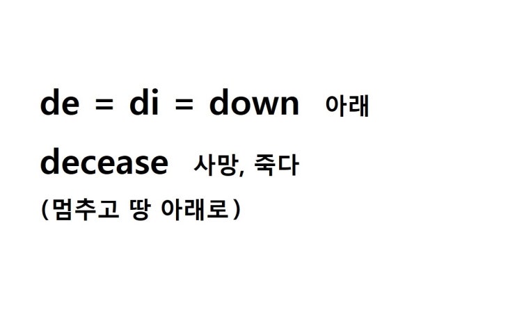  접두사 de = down 아래 (decease 멈추고 땅 아래로 = 사망, 죽다)