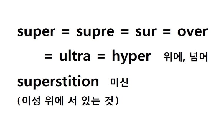  접두사 super = over 위에, 넘어 (superstition 이성 위에 서 있는 것 = 미신)