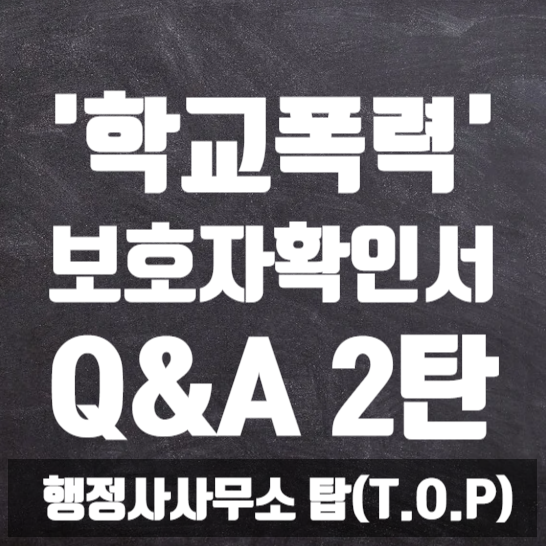  [학교폭력] 보호자확인서 작성대행은 '24시간 이내 완료'를 원칙으로 합니다 / 자주 주시는 질문 모음 2 / 학폭 전문 행정사 [행정사사무소 탑(T.O.P)]