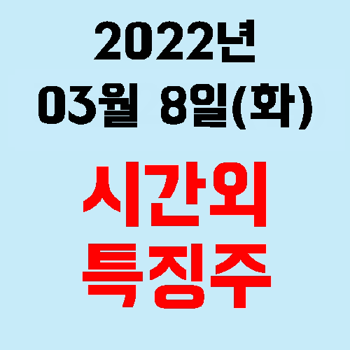  2022년 03월 08일(화) 시간외 특징주